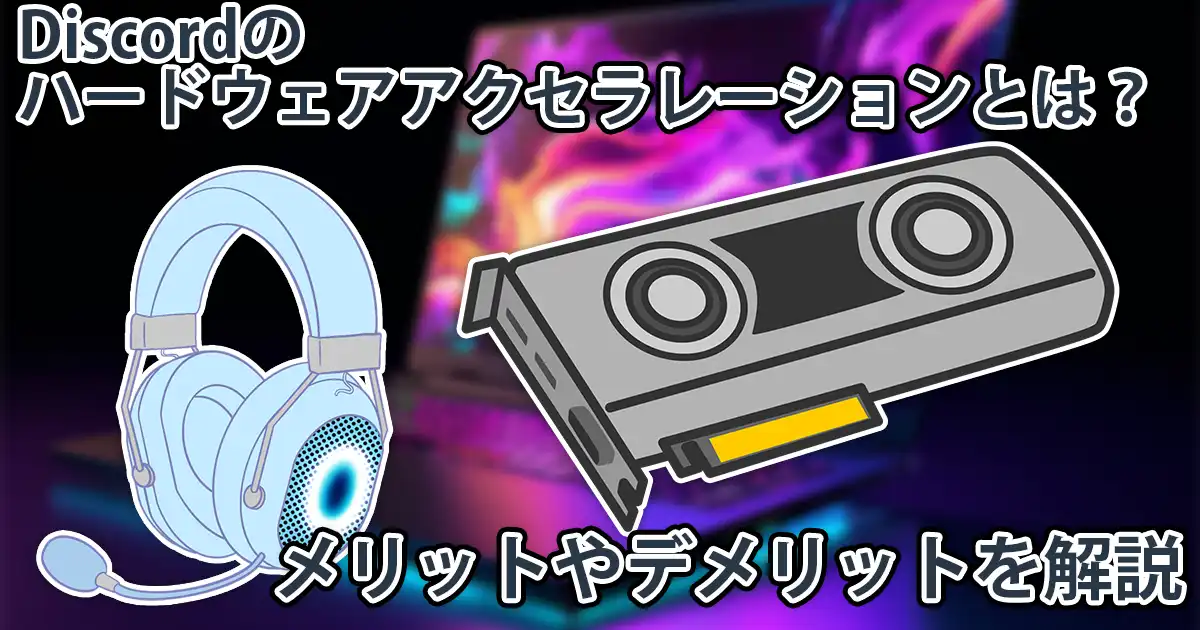 【初心者向け】Discordのハードウェアアクセラレーションとは。有効にするメリット・デメリットを解説