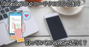 Threadsのフォローリクエストとは?なぜくる?やってないのに届く理由も解説