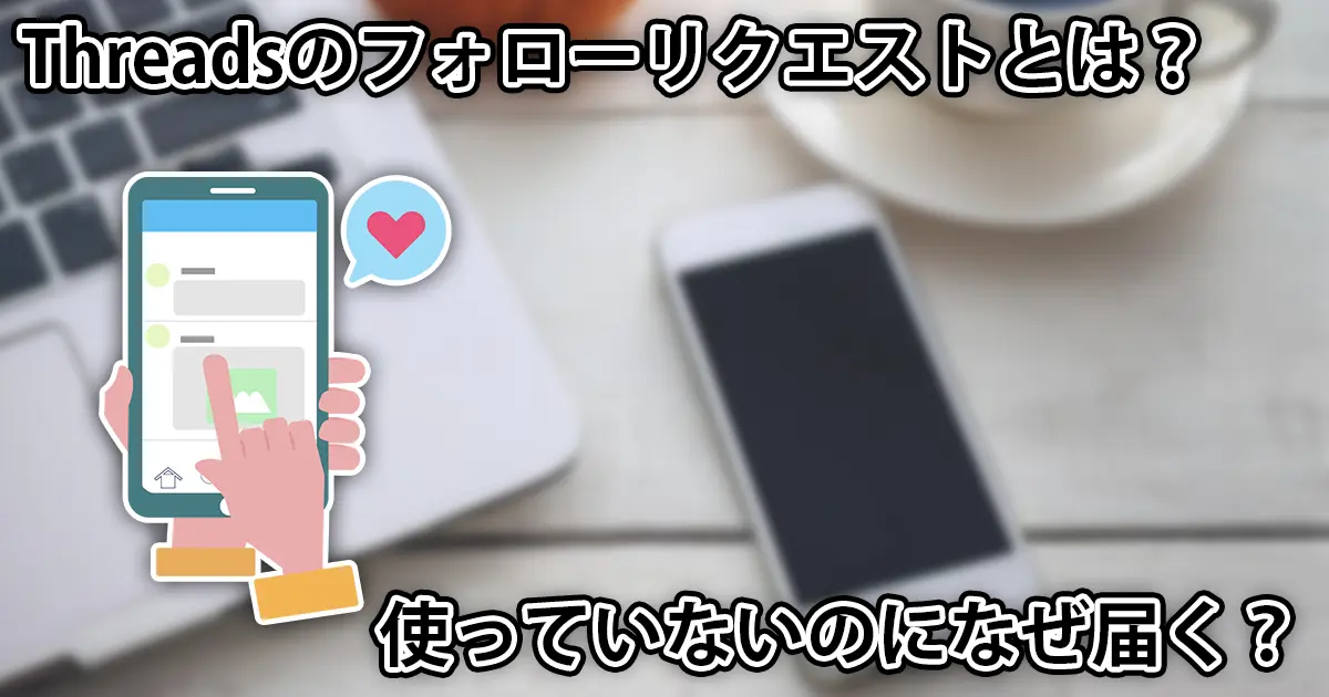 Threadsのフォローリクエストとは?なぜくる?やってないのに届く理由も解説