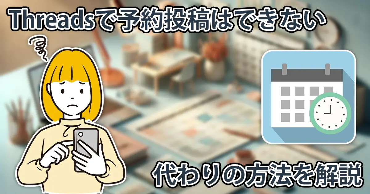Threadsで予約投稿はできない。代わりの方法を2つ紹介