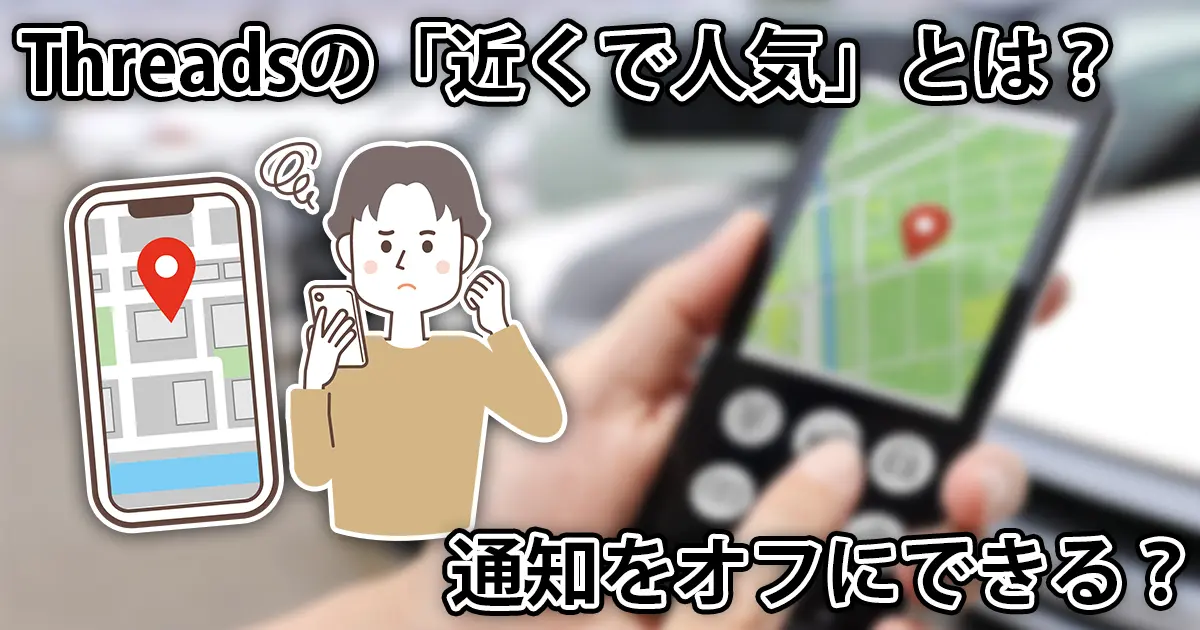 Threadsの「近くで人気」とは何なのか。通知をオフにする方法も解説